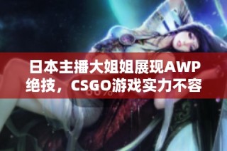 日本主播大姐姐展现AWP绝技，CSGO游戏实力不容小觑