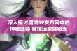 深入探讨魔域SF发布网中的神秘武器 带领玩家体验无与伦比的战斗乐趣