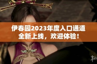 伊春园2023年度入口通道全新上线，欢迎体验！