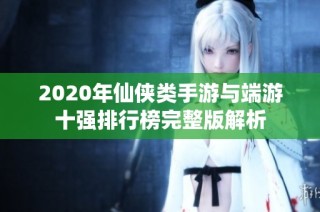 2020年仙侠类手游与端游十强排行榜完整版解析