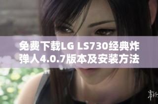 免费下载LG LS730经典炸弹人4.0.7版本及安装方法介绍