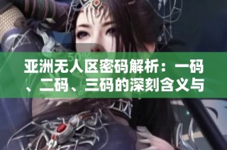 亚洲无人区密码解析：一码、二码、三码的深刻含义与应用