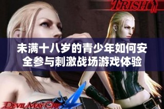 未满十八岁的青少年如何安全参与刺激战场游戏体验