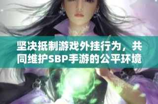 坚决抵制游戏外挂行为，共同维护SBP手游的公平环境，从每位玩家做起