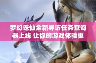 梦幻诛仙全新寻访任务查询器上线 让你的游戏体验更畅快无忧