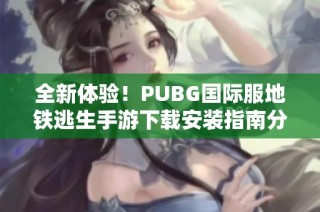 全新体验！PUBG国际服地铁逃生手游下载安装指南分享