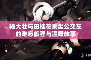 杨大壮与田桂花乘坐公交车的难忘旅程与温暖故事