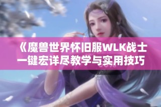 《魔兽世界怀旧服WLK战士一键宏详尽教学与实用技巧》