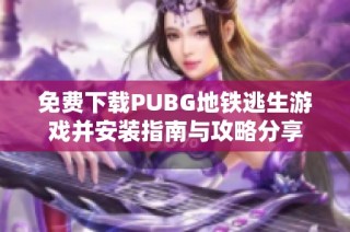 免费下载PUBG地铁逃生游戏并安装指南与攻略分享