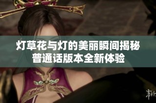 灯草花与灯的美丽瞬间揭秘普通话版本全新体验