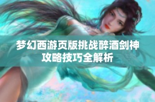 梦幻西游页版挑战醉酒剑神攻略技巧全解析