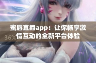 蜜唇直播app：让你畅享激情互动的全新平台体验