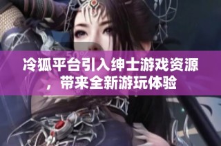 冷狐平台引入绅士游戏资源，带来全新游玩体验