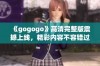 《gogogo》高清完整版震撼上线，精彩内容不容错过！