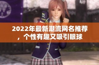 2022年最新潮流网名推荐，个性有趣又吸引眼球