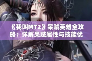 《我叫MT2》呆贼英雄全攻略：详解呆贼属性与技能优势分析