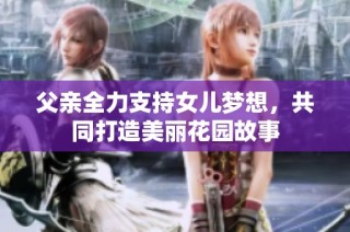 父亲全力支持女儿梦想，共同打造美丽花园故事