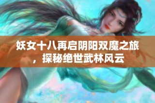 妖女十八再启阴阳双魔之旅，探秘绝世武林风云