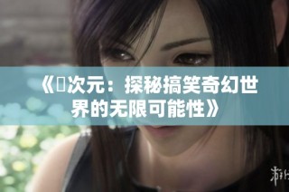 《囧次元：探秘搞笑奇幻世界的无限可能性》