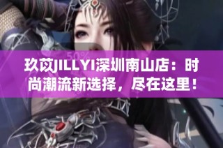 玖苡JILLYI深圳南山店：时尚潮流新选择，尽在这里！