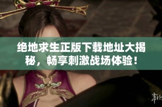 绝地求生正版下载地址大揭秘，畅享刺激战场体验！