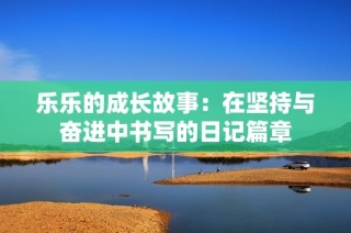 乐乐的成长故事：在坚持与奋进中书写的日记篇章