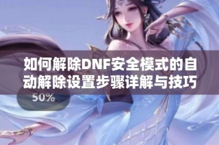 如何解除DNF安全模式的自动解除设置步骤详解与技巧分享