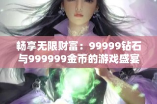 畅享无限财富：99999钻石与999999金币的游戏盛宴