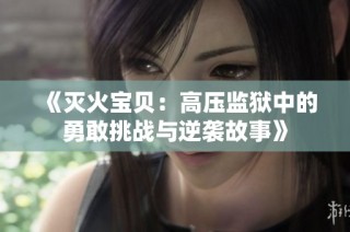 《灭火宝贝：高压监狱中的勇敢挑战与逆袭故事》
