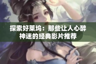 探索好莱坞：那些让人心醉神迷的经典影片推荐