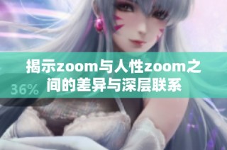 揭示zoom与人性zoom之间的差异与深层联系