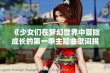 《少女们在梦幻世界中冒险成长的第一季主题曲歌词揭晓》