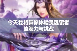 今天我将带你体验灵魂裂者的魅力与挑战