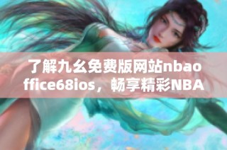 了解九幺免费版网站nbaoffice68ios，畅享精彩NBA赛事直播