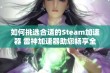 如何挑选合适的Steam加速器 雷神加速器助您畅享全球游戏无阻体验