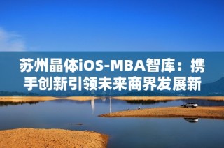 苏州晶体iOS-MBA智库：携手创新引领未来商界发展新潮流