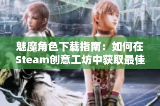 魅魔角色下载指南：如何在Steam创意工坊中获取最佳资源