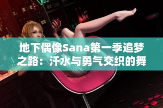 地下偶像Sana第一季追梦之路：汗水与勇气交织的舞台旅程