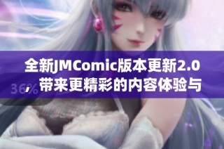 全新JMComic版本更新2.0，带来更精彩的内容体验与优化功能