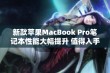 新款苹果MacBook Pro笔记本性能大幅提升 值得入手吗