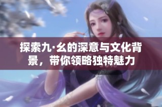 探索九·幺的深意与文化背景，带你领略独特魅力