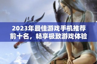 2023年最佳游戏手机推荐前十名，畅享极致游戏体验