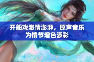 开船戏激情澎湃，原声音乐为情节增色添彩