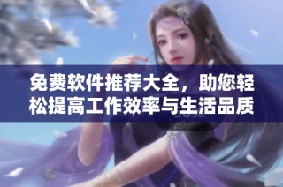 免费软件推荐大全，助您轻松提高工作效率与生活品质