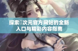探索囧次元官方网站的全新入口与精彩内容指南