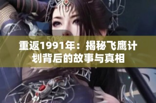 重返1991年：揭秘飞鹰计划背后的故事与真相