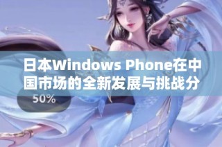 日本Windows Phone在中国市场的全新发展与挑战分析