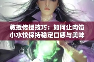教授传授技巧：如何让肉馅小水饺保持稳定口感与美味