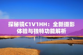 探秘镜C1V1HH：全新摄影体验与独特功能解析