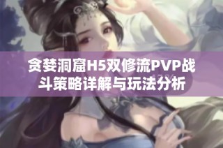 贪婪洞窟H5双修流PVP战斗策略详解与玩法分析